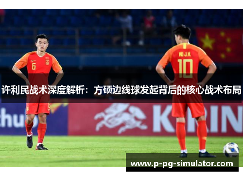 许利民战术深度解析：方硕边线球发起背后的核心战术布局