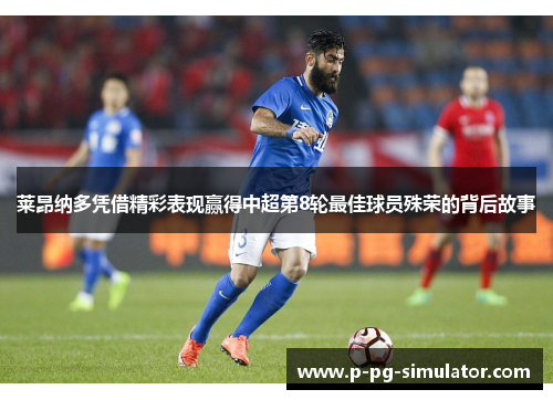 莱昂纳多凭借精彩表现赢得中超第8轮最佳球员殊荣的背后故事