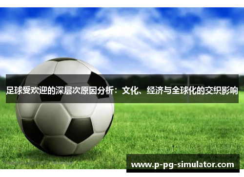 足球受欢迎的深层次原因分析：文化、经济与全球化的交织影响