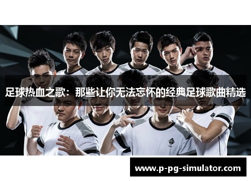 足球热血之歌：那些让你无法忘怀的经典足球歌曲精选