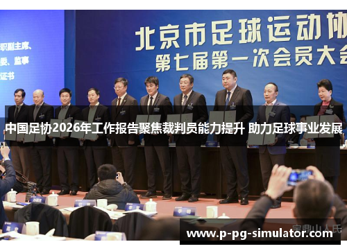 中国足协2026年工作报告聚焦裁判员能力提升 助力足球事业发展