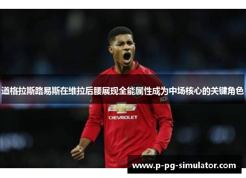 道格拉斯路易斯在维拉后腰展现全能属性成为中场核心的关键角色