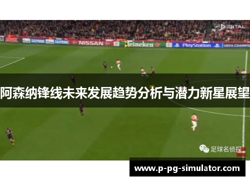 阿森纳锋线未来发展趋势分析与潜力新星展望