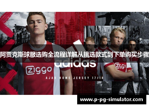 阿贾克斯球服选购全流程详解从挑选款式到下单购买步骤