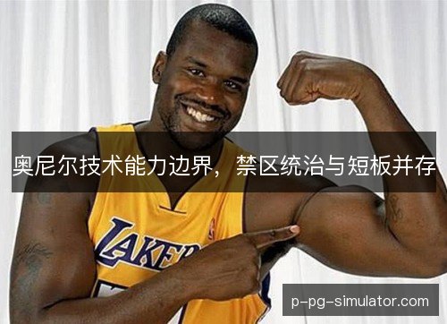 奥尼尔技术能力边界，禁区统治与短板并存