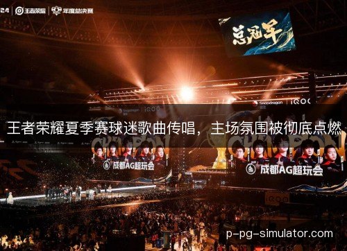 王者荣耀夏季赛球迷歌曲传唱，主场氛围被彻底点燃