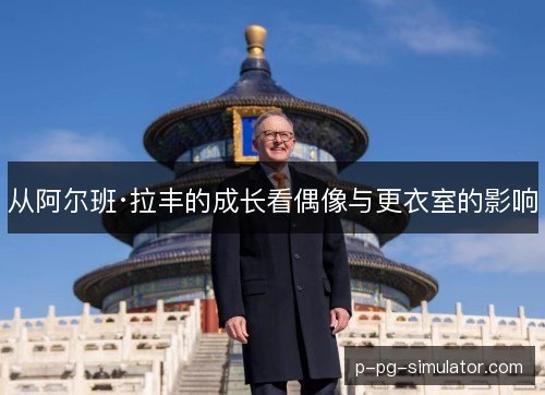 从阿尔班·拉丰的成长看偶像与更衣室的影响